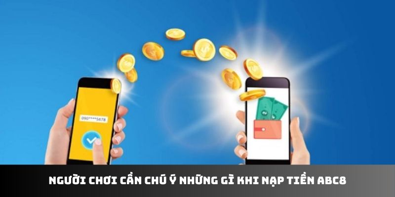 Người chơi cần chú ý những gì khi nạp tiền ABC8