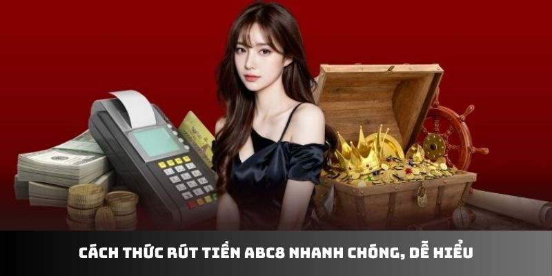 Cách thức rút tiền ABC8 nhanh chóng, dễ hiểu