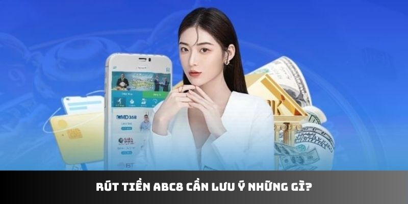 Rút tiền ABC8 cần lưu ý những gì?